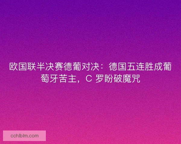 欧国联半决赛德葡对决：德国五连胜成葡萄牙苦主，C 罗盼破魔咒